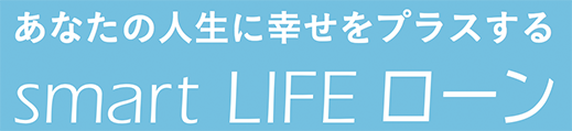 あなたの人生に幸せをプラスするsmart LIFE ローン